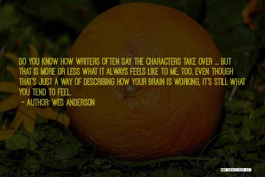 Wes Anderson Quotes: Do You Know How Writers Often Say The Characters Take Over ... But That Is More Or Less What It