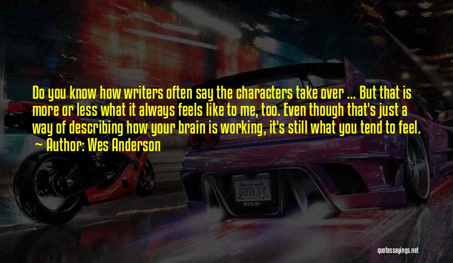 Wes Anderson Quotes: Do You Know How Writers Often Say The Characters Take Over ... But That Is More Or Less What It