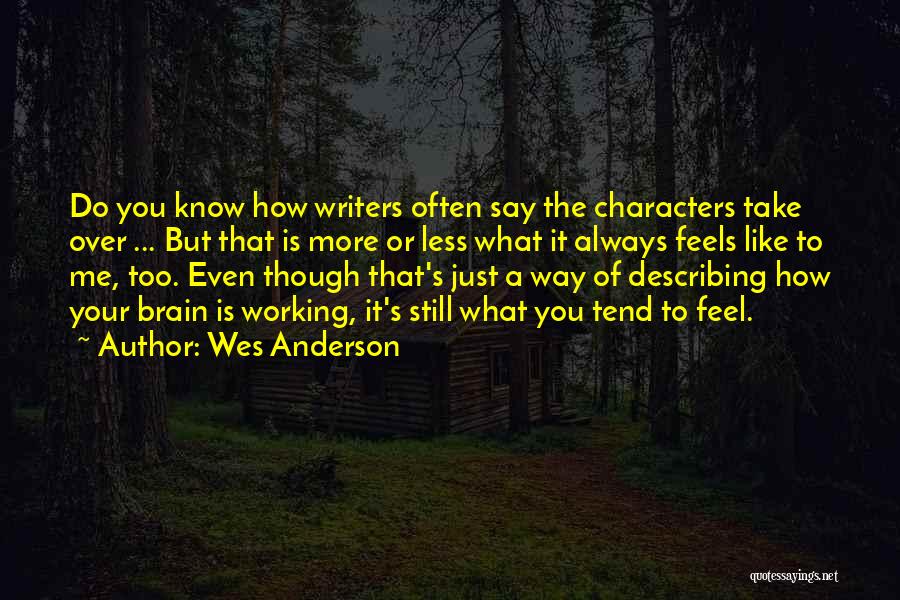 Wes Anderson Quotes: Do You Know How Writers Often Say The Characters Take Over ... But That Is More Or Less What It