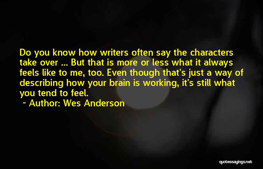Wes Anderson Quotes: Do You Know How Writers Often Say The Characters Take Over ... But That Is More Or Less What It