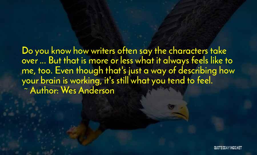 Wes Anderson Quotes: Do You Know How Writers Often Say The Characters Take Over ... But That Is More Or Less What It