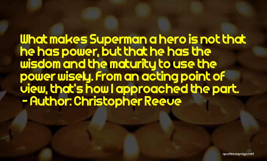 Christopher Reeve Quotes: What Makes Superman A Hero Is Not That He Has Power, But That He Has The Wisdom And The Maturity