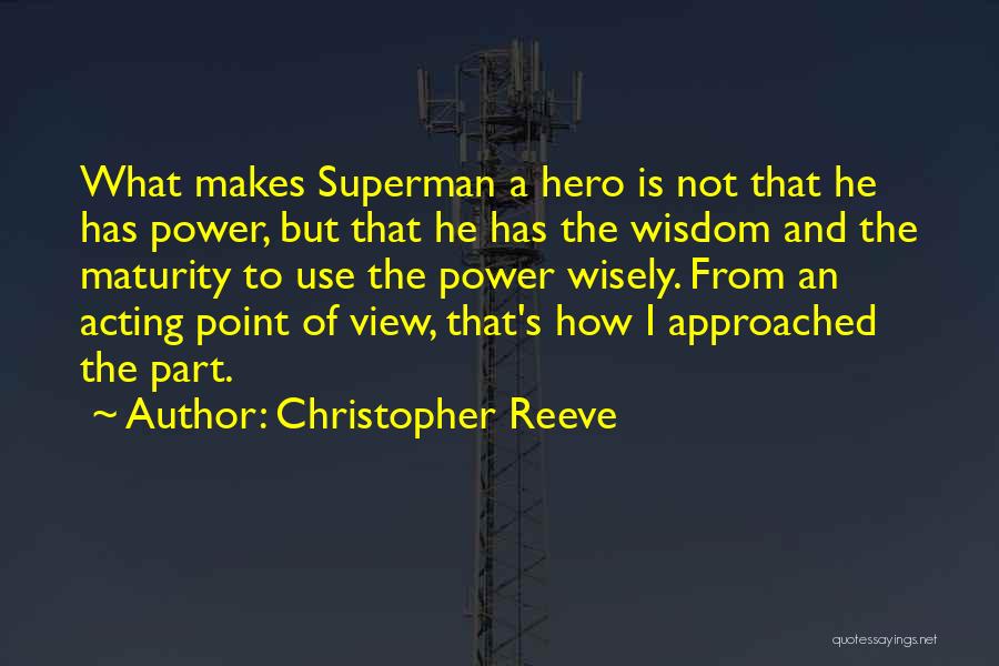 Christopher Reeve Quotes: What Makes Superman A Hero Is Not That He Has Power, But That He Has The Wisdom And The Maturity