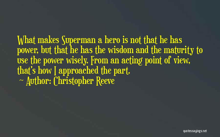 Christopher Reeve Quotes: What Makes Superman A Hero Is Not That He Has Power, But That He Has The Wisdom And The Maturity