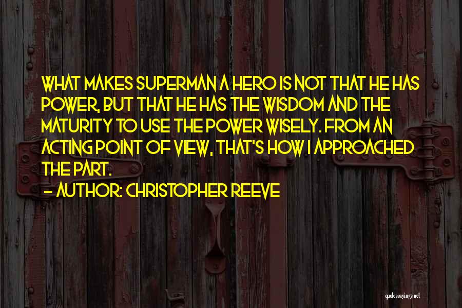 Christopher Reeve Quotes: What Makes Superman A Hero Is Not That He Has Power, But That He Has The Wisdom And The Maturity