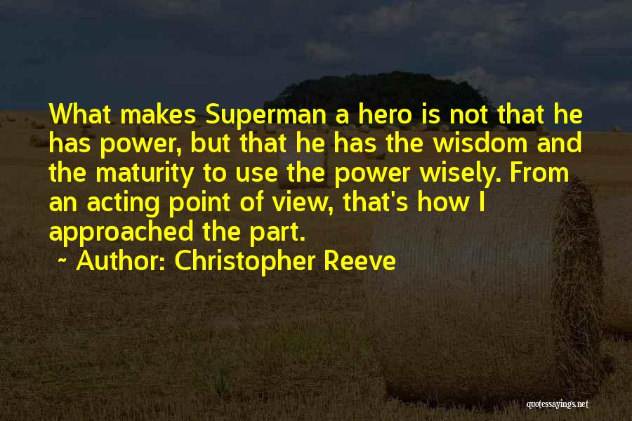 Christopher Reeve Quotes: What Makes Superman A Hero Is Not That He Has Power, But That He Has The Wisdom And The Maturity