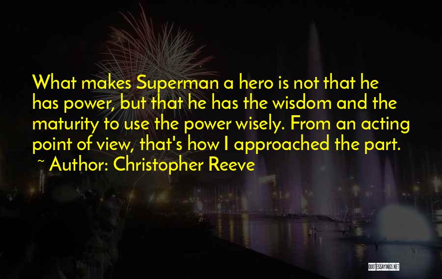 Christopher Reeve Quotes: What Makes Superman A Hero Is Not That He Has Power, But That He Has The Wisdom And The Maturity