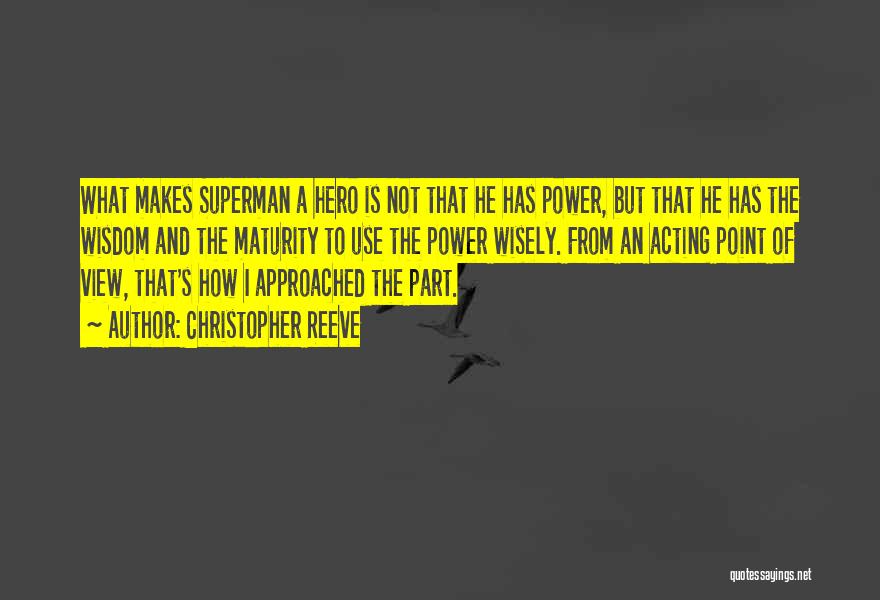 Christopher Reeve Quotes: What Makes Superman A Hero Is Not That He Has Power, But That He Has The Wisdom And The Maturity