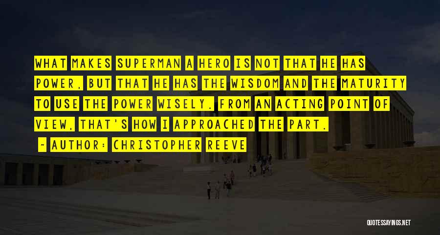 Christopher Reeve Quotes: What Makes Superman A Hero Is Not That He Has Power, But That He Has The Wisdom And The Maturity
