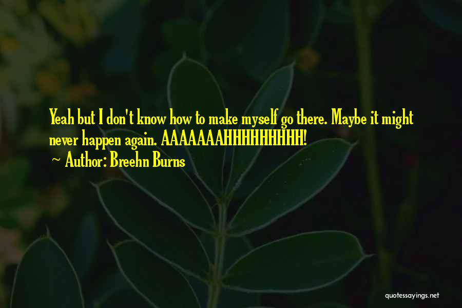 Breehn Burns Quotes: Yeah But I Don't Know How To Make Myself Go There. Maybe It Might Never Happen Again. Aaaaaaahhhhhhhhh!