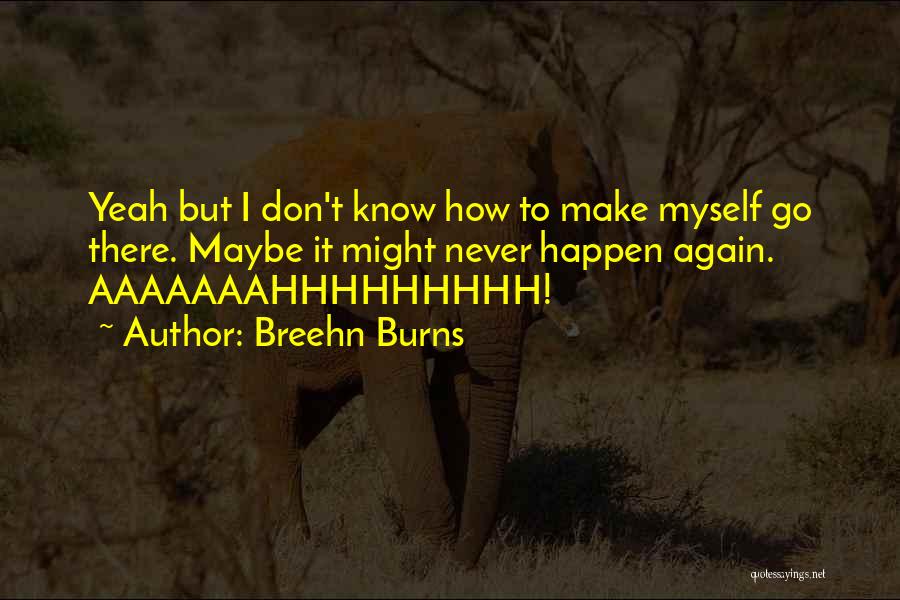 Breehn Burns Quotes: Yeah But I Don't Know How To Make Myself Go There. Maybe It Might Never Happen Again. Aaaaaaahhhhhhhhh!