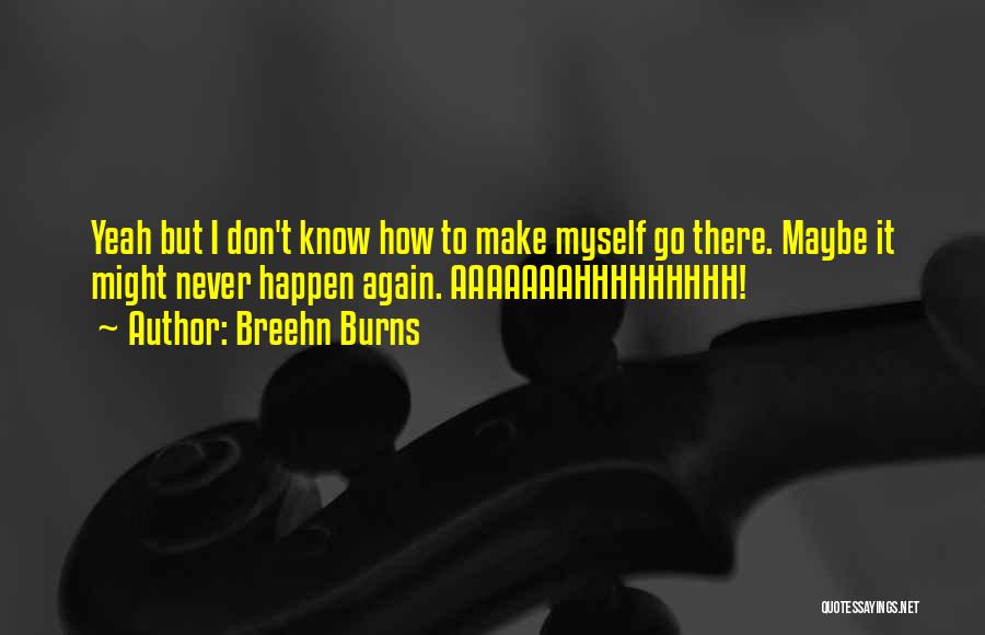 Breehn Burns Quotes: Yeah But I Don't Know How To Make Myself Go There. Maybe It Might Never Happen Again. Aaaaaaahhhhhhhhh!