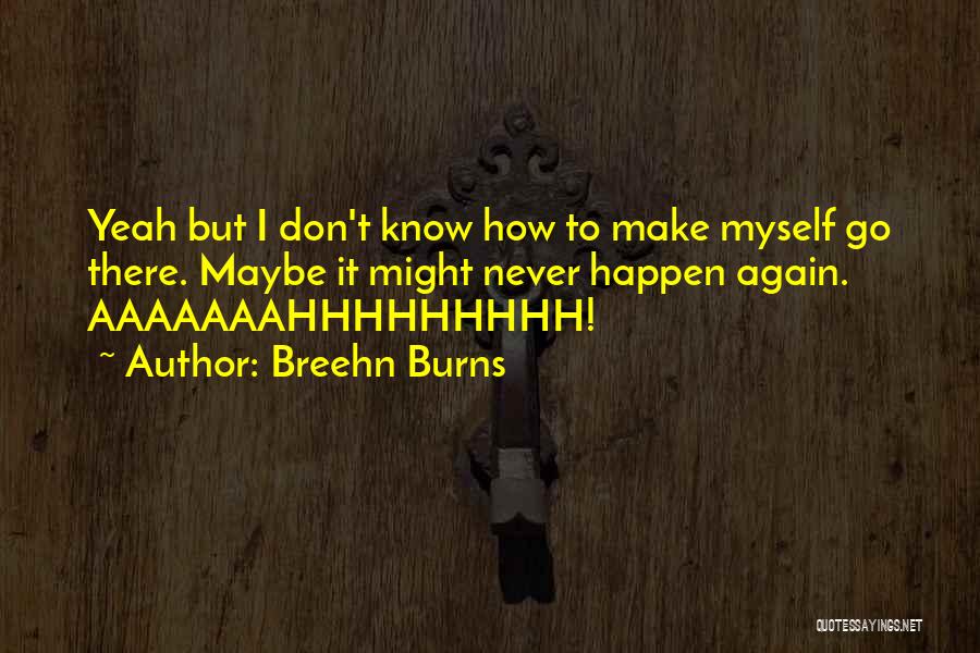 Breehn Burns Quotes: Yeah But I Don't Know How To Make Myself Go There. Maybe It Might Never Happen Again. Aaaaaaahhhhhhhhh!