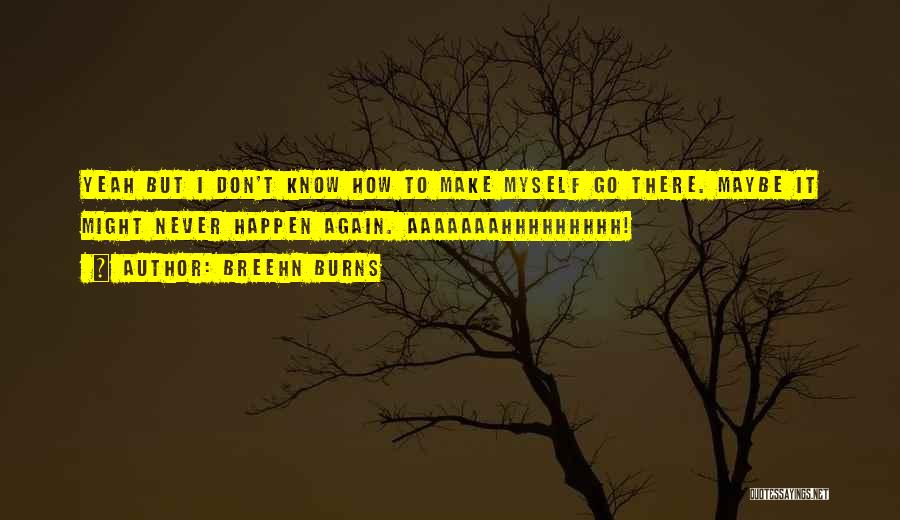 Breehn Burns Quotes: Yeah But I Don't Know How To Make Myself Go There. Maybe It Might Never Happen Again. Aaaaaaahhhhhhhhh!