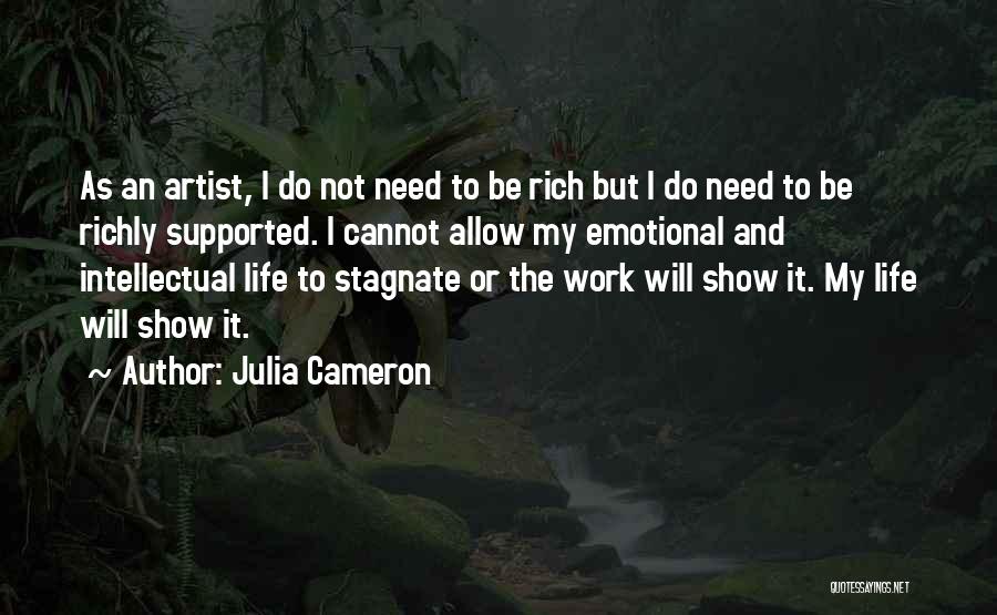 Julia Cameron Quotes: As An Artist, I Do Not Need To Be Rich But I Do Need To Be Richly Supported. I Cannot