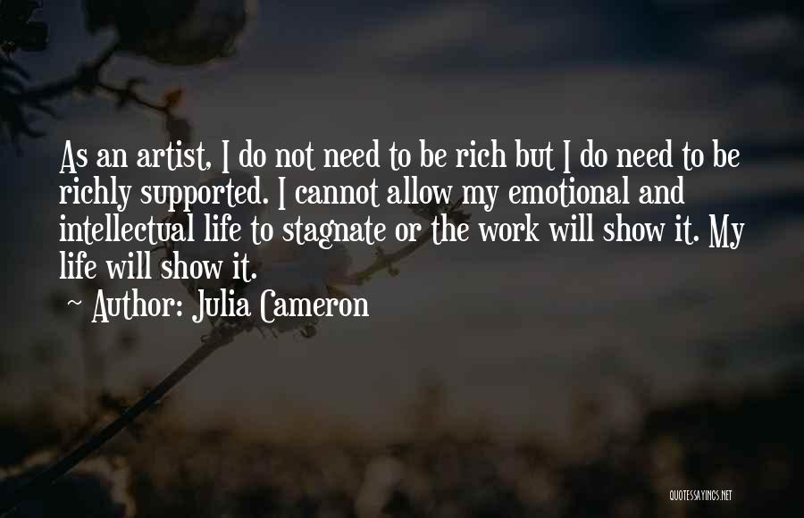 Julia Cameron Quotes: As An Artist, I Do Not Need To Be Rich But I Do Need To Be Richly Supported. I Cannot
