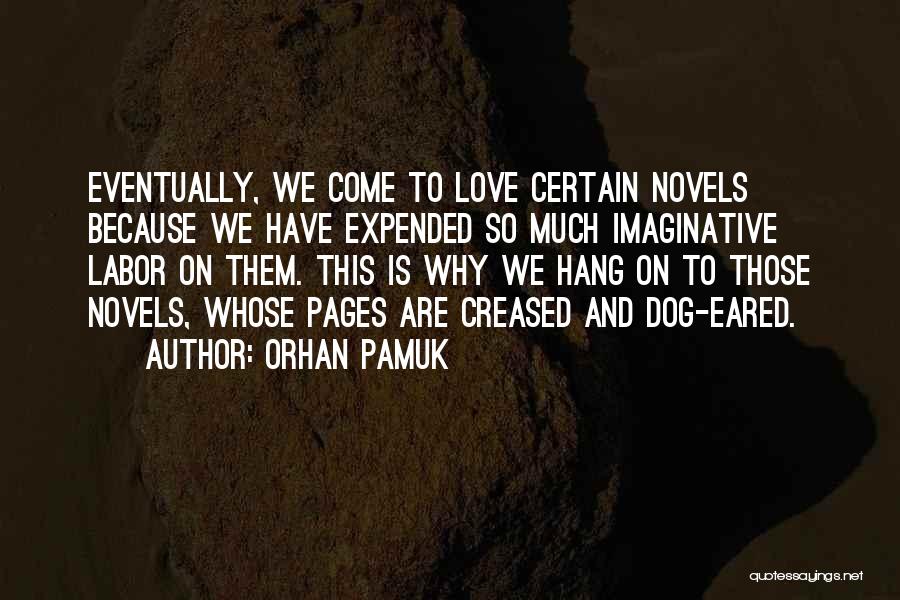 Orhan Pamuk Quotes: Eventually, We Come To Love Certain Novels Because We Have Expended So Much Imaginative Labor On Them. This Is Why