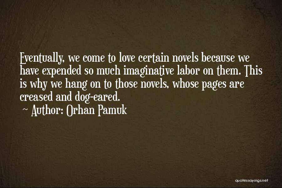 Orhan Pamuk Quotes: Eventually, We Come To Love Certain Novels Because We Have Expended So Much Imaginative Labor On Them. This Is Why