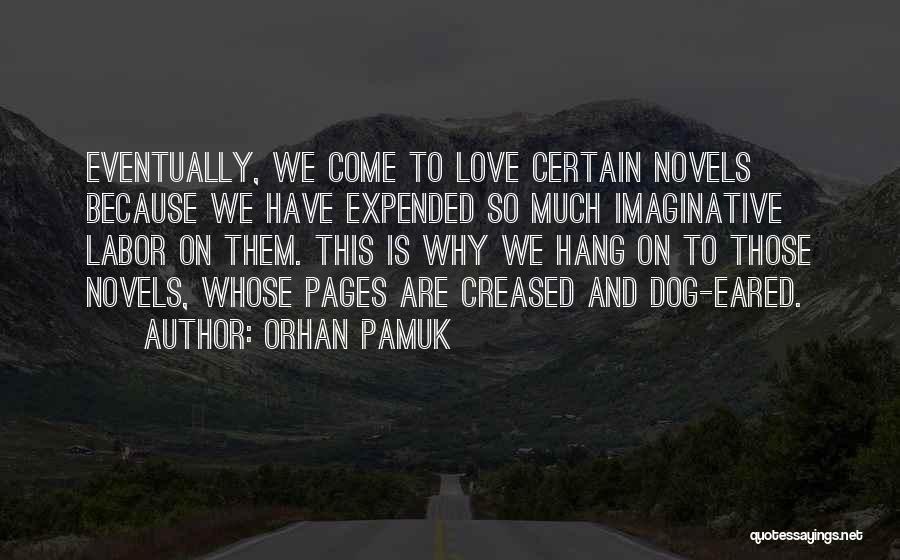 Orhan Pamuk Quotes: Eventually, We Come To Love Certain Novels Because We Have Expended So Much Imaginative Labor On Them. This Is Why