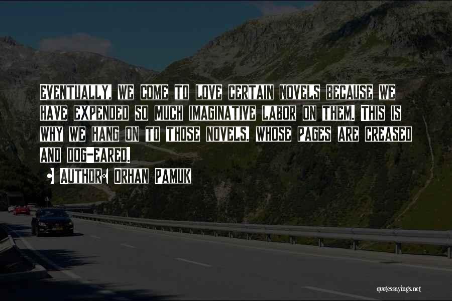 Orhan Pamuk Quotes: Eventually, We Come To Love Certain Novels Because We Have Expended So Much Imaginative Labor On Them. This Is Why
