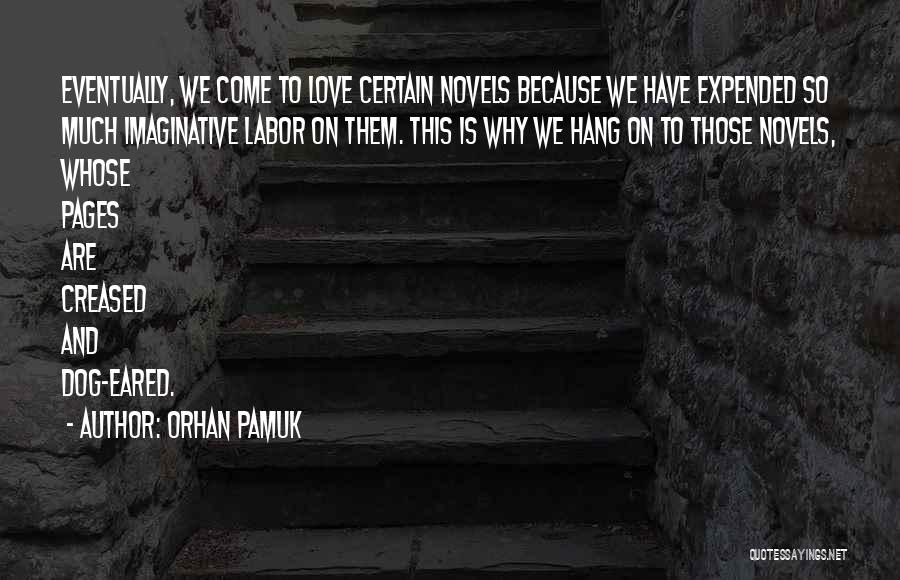 Orhan Pamuk Quotes: Eventually, We Come To Love Certain Novels Because We Have Expended So Much Imaginative Labor On Them. This Is Why