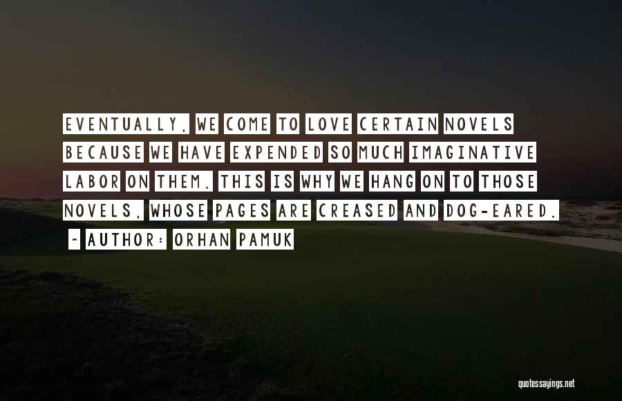 Orhan Pamuk Quotes: Eventually, We Come To Love Certain Novels Because We Have Expended So Much Imaginative Labor On Them. This Is Why