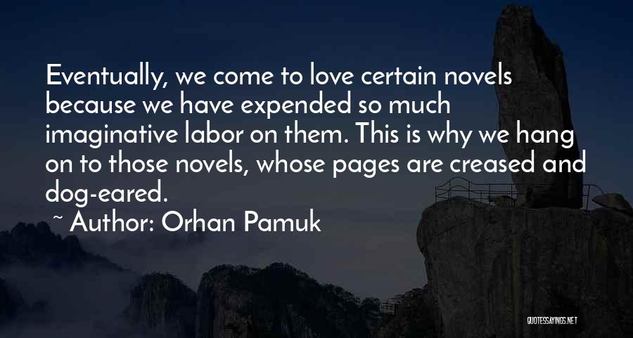 Orhan Pamuk Quotes: Eventually, We Come To Love Certain Novels Because We Have Expended So Much Imaginative Labor On Them. This Is Why