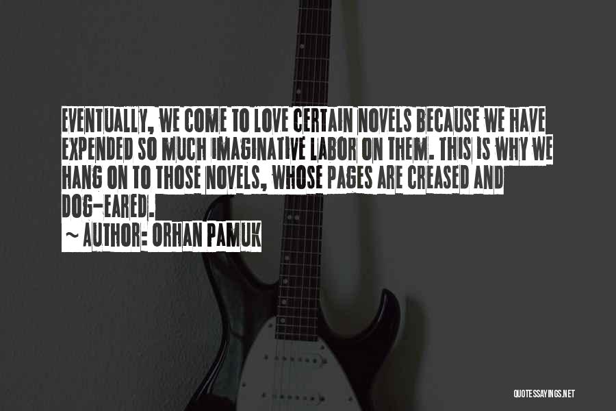 Orhan Pamuk Quotes: Eventually, We Come To Love Certain Novels Because We Have Expended So Much Imaginative Labor On Them. This Is Why