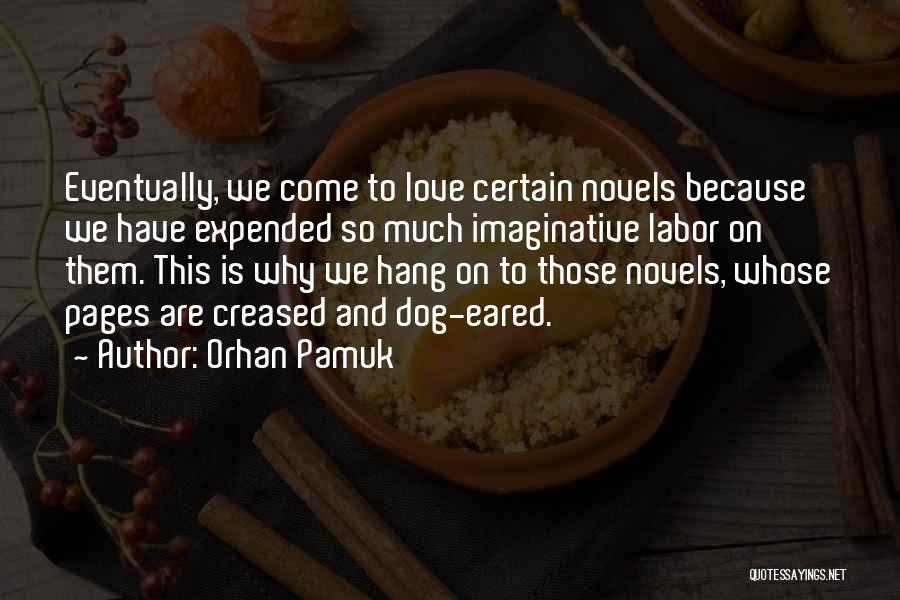 Orhan Pamuk Quotes: Eventually, We Come To Love Certain Novels Because We Have Expended So Much Imaginative Labor On Them. This Is Why