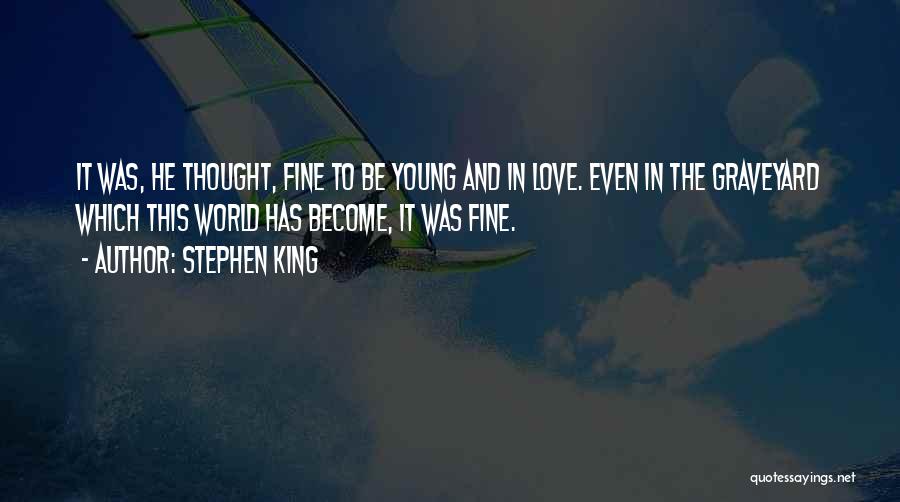 Stephen King Quotes: It Was, He Thought, Fine To Be Young And In Love. Even In The Graveyard Which This World Has Become,