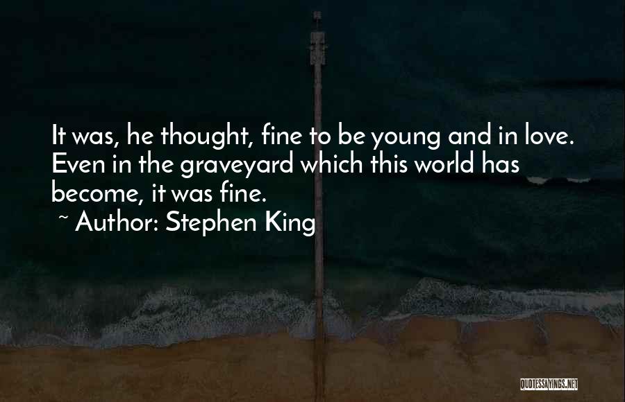 Stephen King Quotes: It Was, He Thought, Fine To Be Young And In Love. Even In The Graveyard Which This World Has Become,