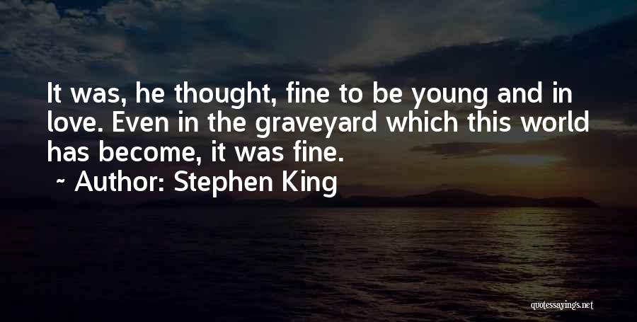 Stephen King Quotes: It Was, He Thought, Fine To Be Young And In Love. Even In The Graveyard Which This World Has Become,