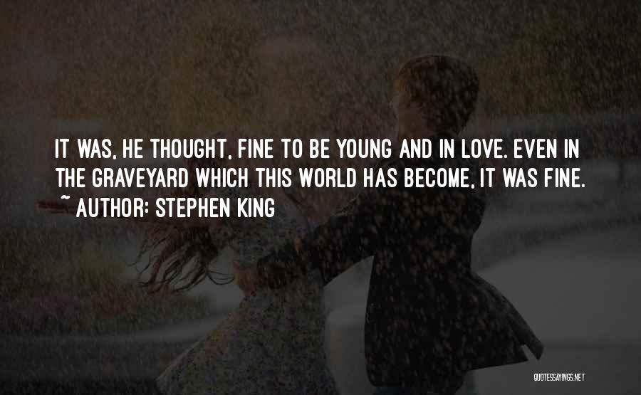 Stephen King Quotes: It Was, He Thought, Fine To Be Young And In Love. Even In The Graveyard Which This World Has Become,