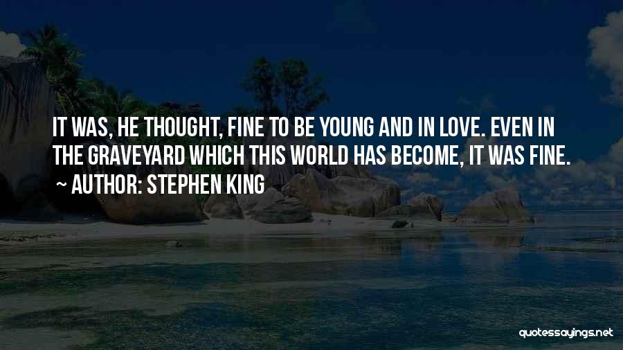 Stephen King Quotes: It Was, He Thought, Fine To Be Young And In Love. Even In The Graveyard Which This World Has Become,