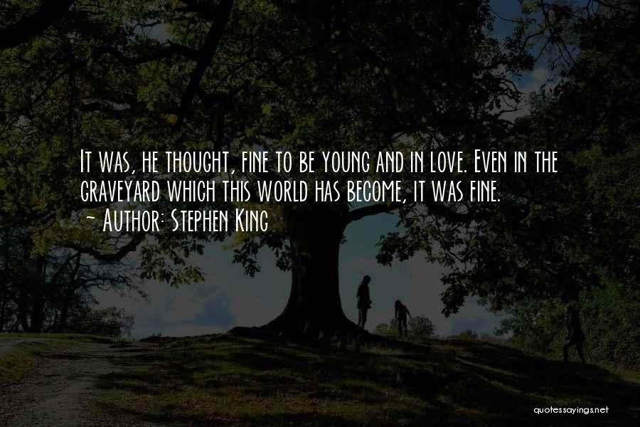 Stephen King Quotes: It Was, He Thought, Fine To Be Young And In Love. Even In The Graveyard Which This World Has Become,