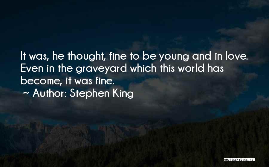Stephen King Quotes: It Was, He Thought, Fine To Be Young And In Love. Even In The Graveyard Which This World Has Become,