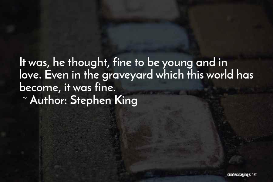 Stephen King Quotes: It Was, He Thought, Fine To Be Young And In Love. Even In The Graveyard Which This World Has Become,