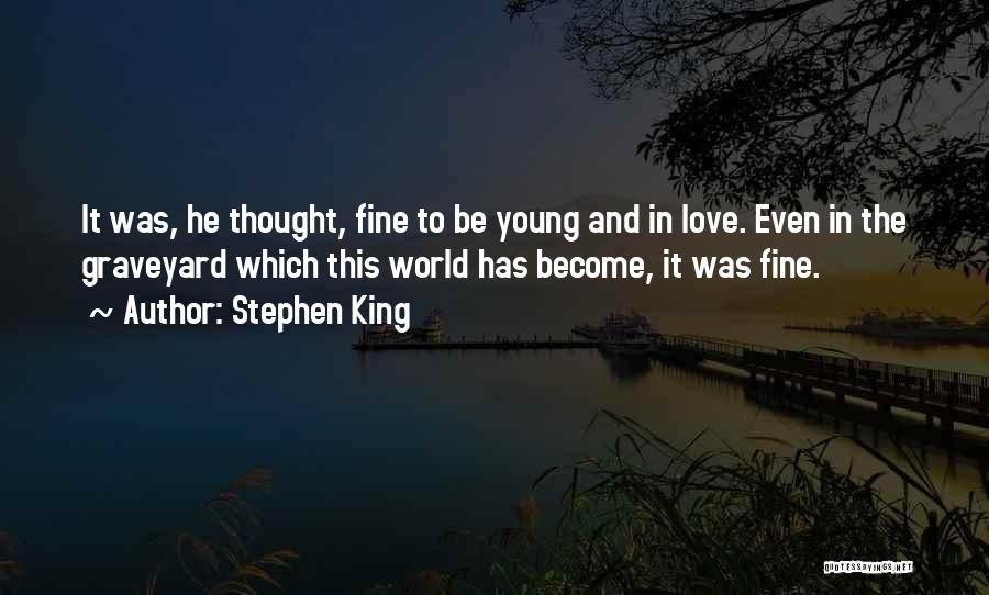 Stephen King Quotes: It Was, He Thought, Fine To Be Young And In Love. Even In The Graveyard Which This World Has Become,