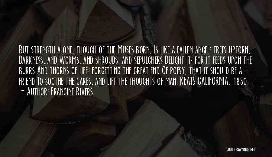 Francine Rivers Quotes: But Strength Alone, Though Of The Muses Born, Is Like A Fallen Angel: Trees Uptorn, Darkness, And Worms, And Shrouds,