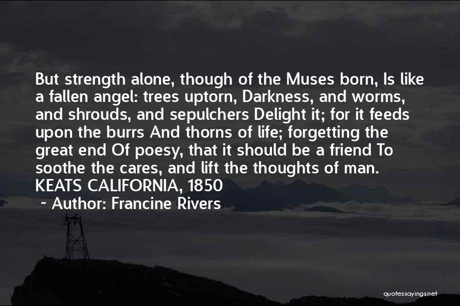 Francine Rivers Quotes: But Strength Alone, Though Of The Muses Born, Is Like A Fallen Angel: Trees Uptorn, Darkness, And Worms, And Shrouds,