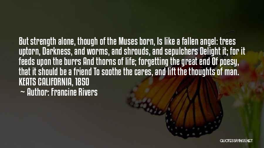 Francine Rivers Quotes: But Strength Alone, Though Of The Muses Born, Is Like A Fallen Angel: Trees Uptorn, Darkness, And Worms, And Shrouds,