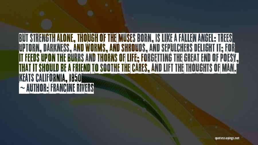Francine Rivers Quotes: But Strength Alone, Though Of The Muses Born, Is Like A Fallen Angel: Trees Uptorn, Darkness, And Worms, And Shrouds,