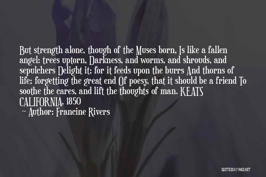 Francine Rivers Quotes: But Strength Alone, Though Of The Muses Born, Is Like A Fallen Angel: Trees Uptorn, Darkness, And Worms, And Shrouds,