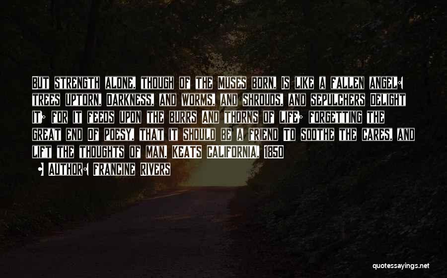 Francine Rivers Quotes: But Strength Alone, Though Of The Muses Born, Is Like A Fallen Angel: Trees Uptorn, Darkness, And Worms, And Shrouds,