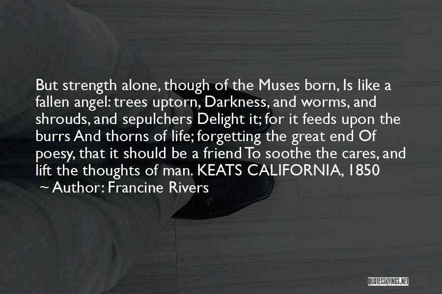 Francine Rivers Quotes: But Strength Alone, Though Of The Muses Born, Is Like A Fallen Angel: Trees Uptorn, Darkness, And Worms, And Shrouds,