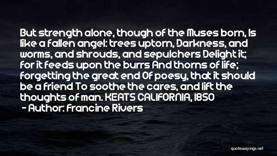 Francine Rivers Quotes: But Strength Alone, Though Of The Muses Born, Is Like A Fallen Angel: Trees Uptorn, Darkness, And Worms, And Shrouds,