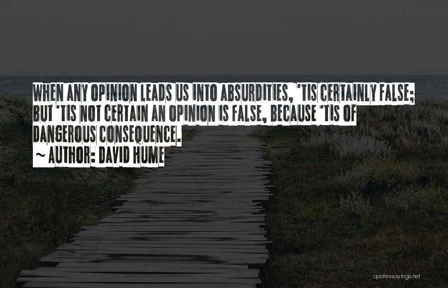 David Hume Quotes: When Any Opinion Leads Us Into Absurdities, 'tis Certainly False; But 'tis Not Certain An Opinion Is False, Because 'tis