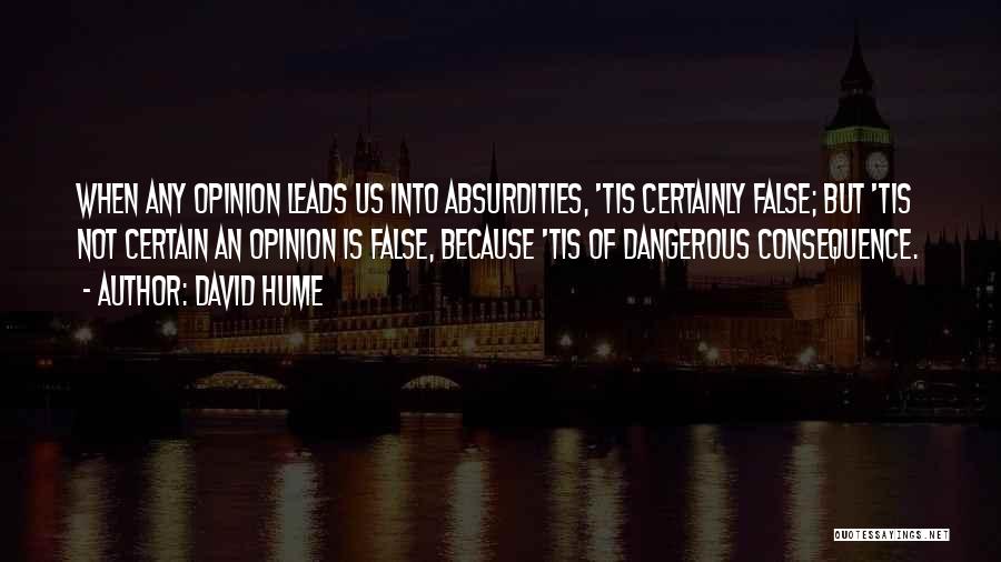 David Hume Quotes: When Any Opinion Leads Us Into Absurdities, 'tis Certainly False; But 'tis Not Certain An Opinion Is False, Because 'tis