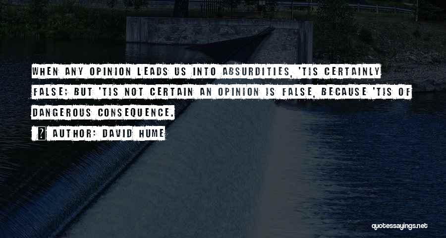 David Hume Quotes: When Any Opinion Leads Us Into Absurdities, 'tis Certainly False; But 'tis Not Certain An Opinion Is False, Because 'tis