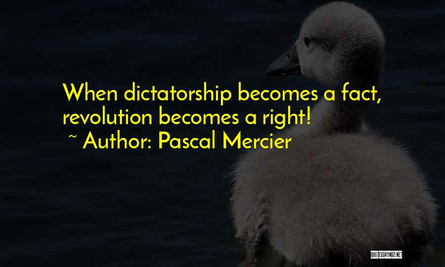 Pascal Mercier Quotes: When Dictatorship Becomes A Fact, Revolution Becomes A Right!